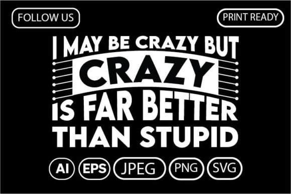 I May Be Crazy But Crazy Is Far Better Graphics